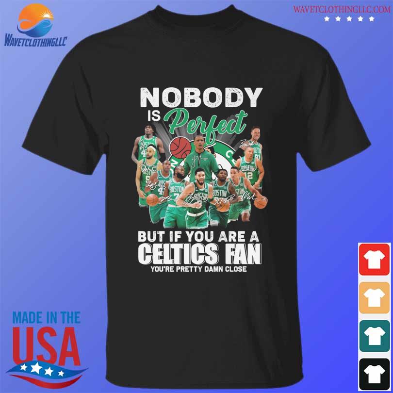 Nobody is perfect but if you are a celtics fan you're pretty damn close signatures shirt