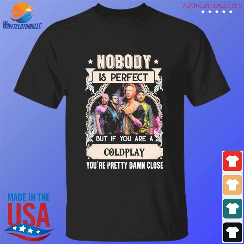 Nobody is perfect but if you are a Coldplay you're pretty damn close 2023 shirt