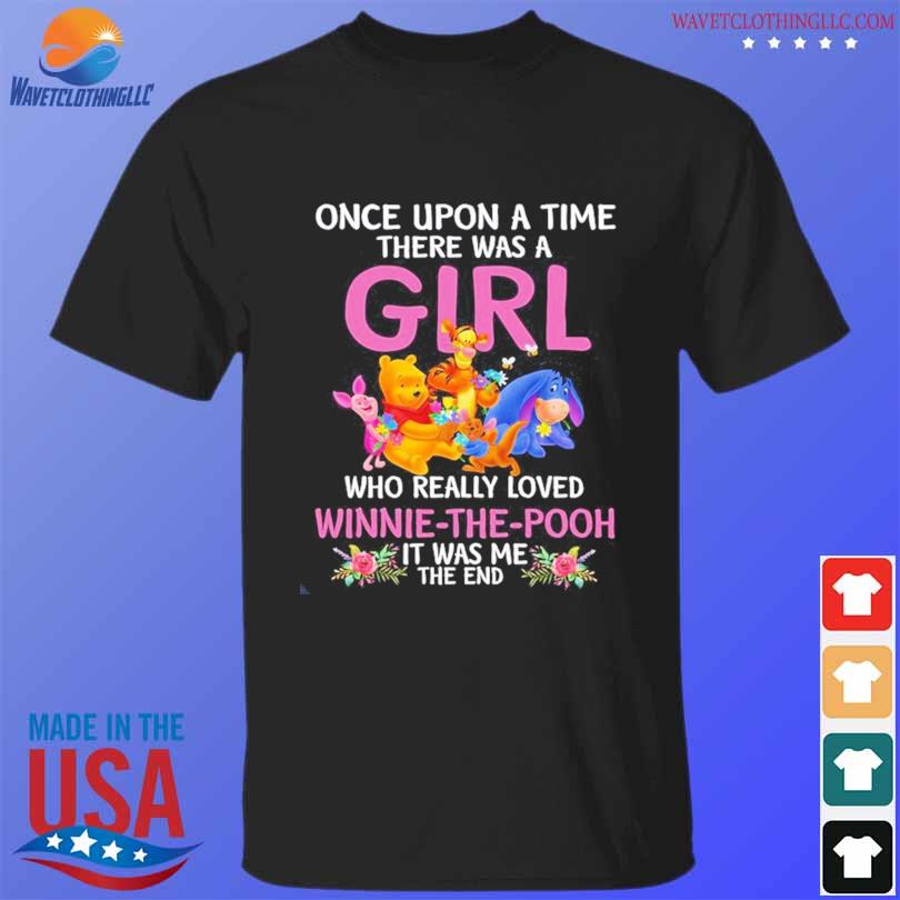 Once upon a time there was a girl who really loved winnie the pooh it was me the end shirt