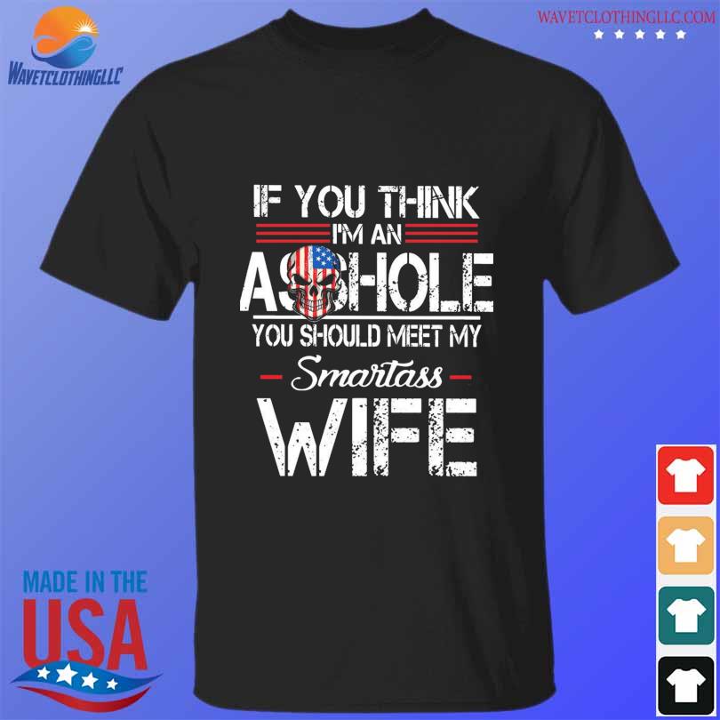 Skull American if you think I'm a asshole you should meet my smartass wife shirt