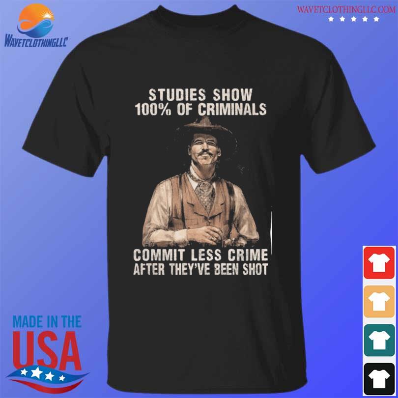 Studies show 100% of criminals commit less crime after they've been shot shirt