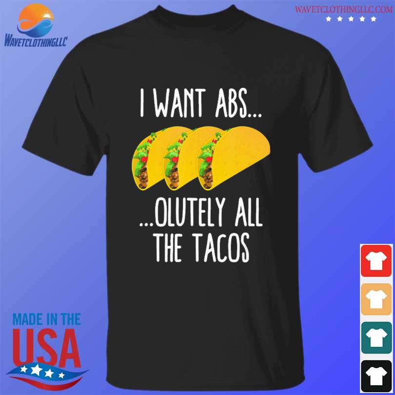 Tacos I want abs olutely all the tacos shirt