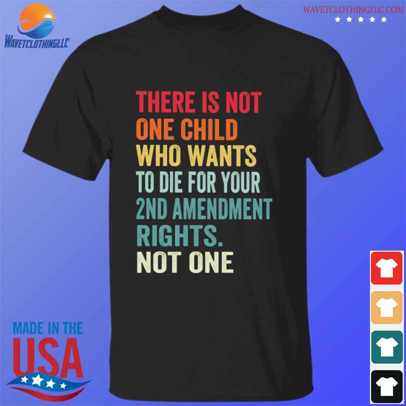 There is not one child who wants to die for your 2nd amendment rights not one 2023 shirt