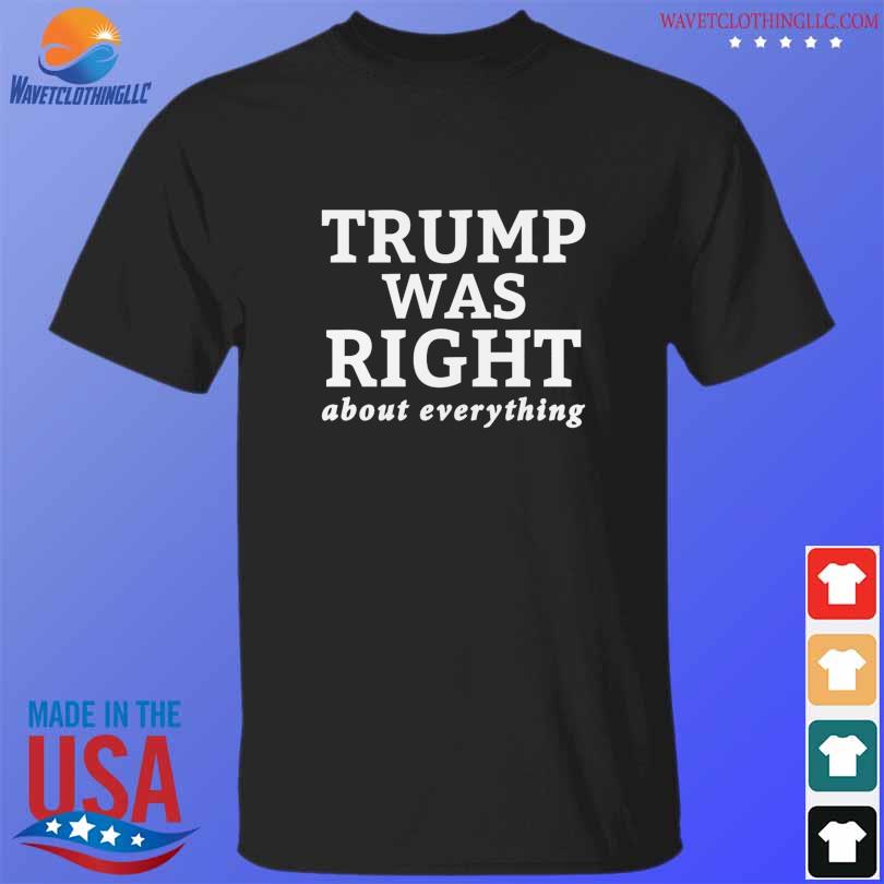 Trump was right about everything 2023 shirt