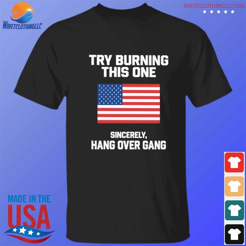 Try burning this one sincerely hang over gang shirt