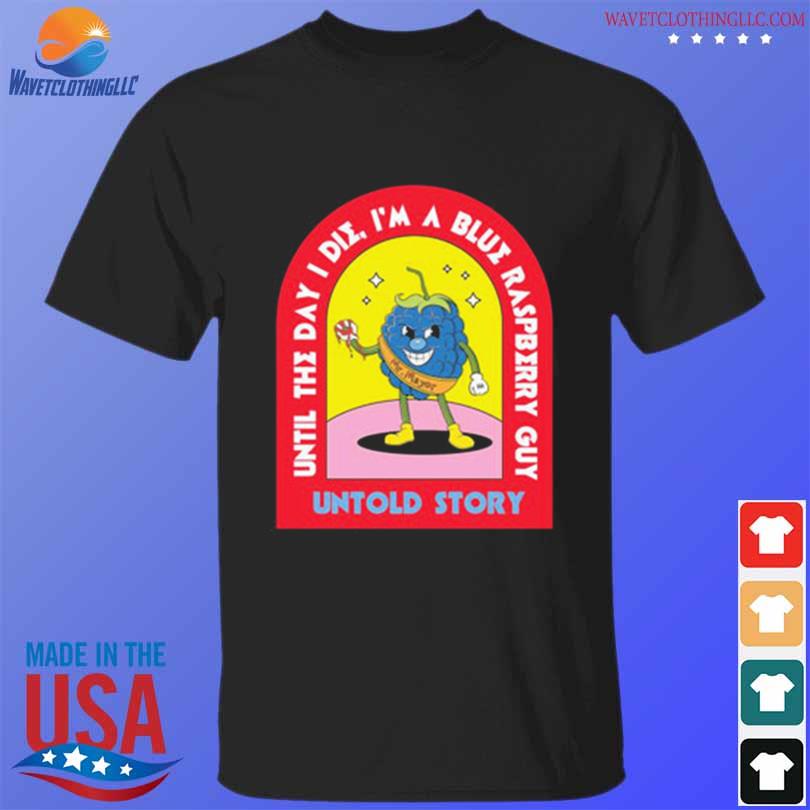 Until day I die I'm a blue raspberry guy untold story shirt