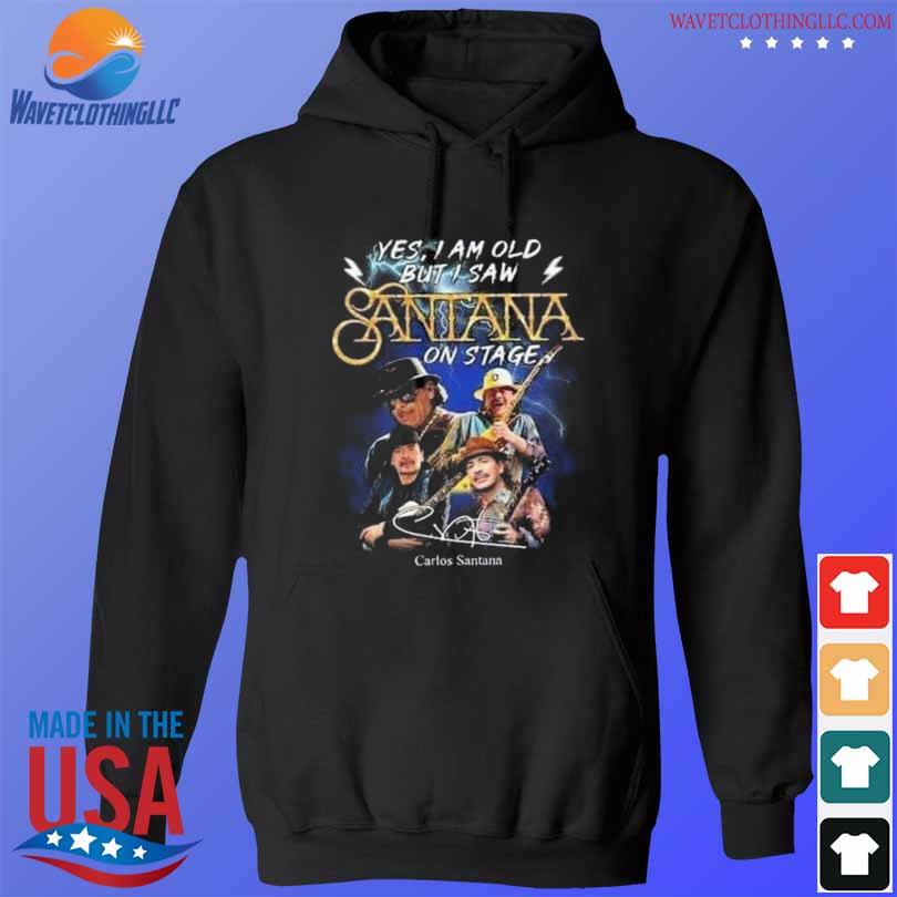 Yes I Am Old But I Saw Santana On Stage Carlos Santana 2022 Shirt, hoodie,  sweater, long sleeve and tank top