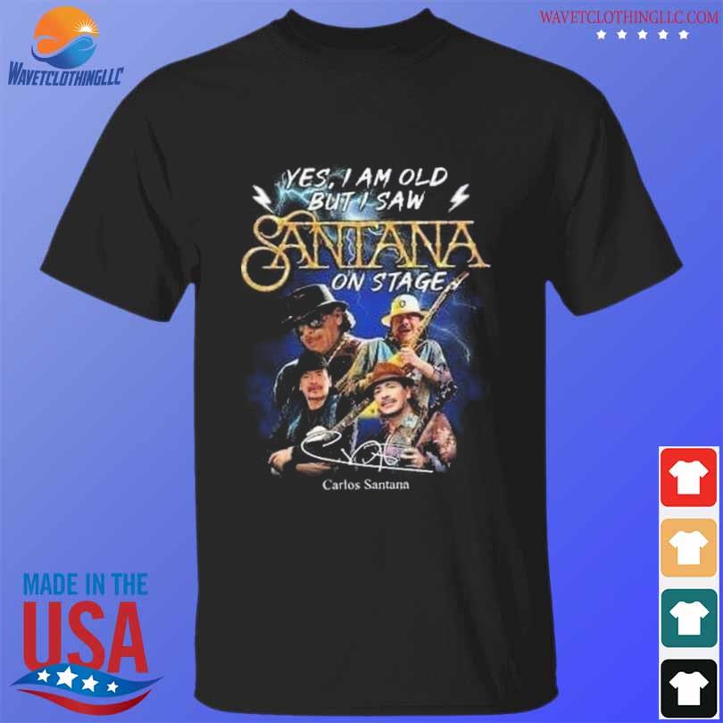 Yes I Am Old But I Saw Santana On Stage Carlos Santana 2022 Shirt, hoodie,  sweater, long sleeve and tank top