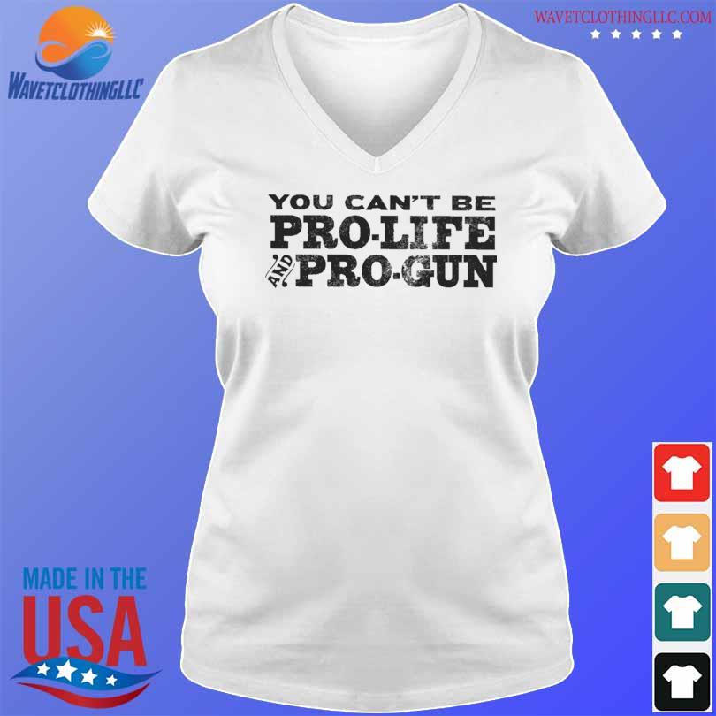 You can't be pro life pro gun shirt