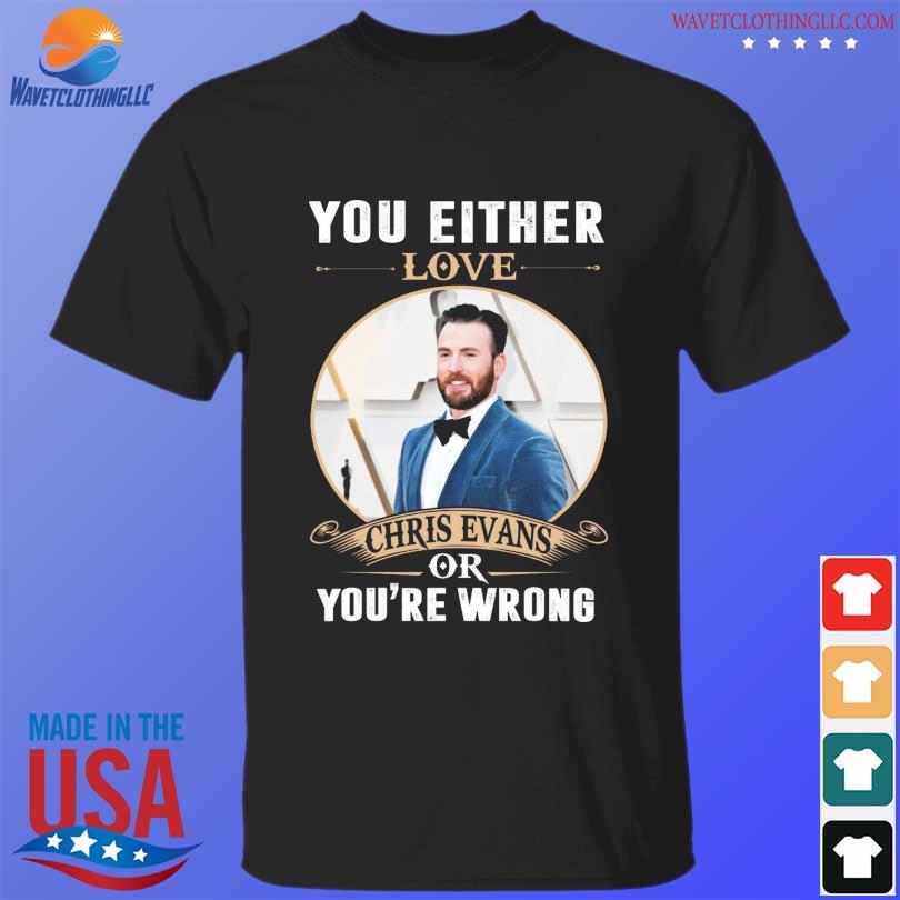 You either love chris evans of you're wrong shirt