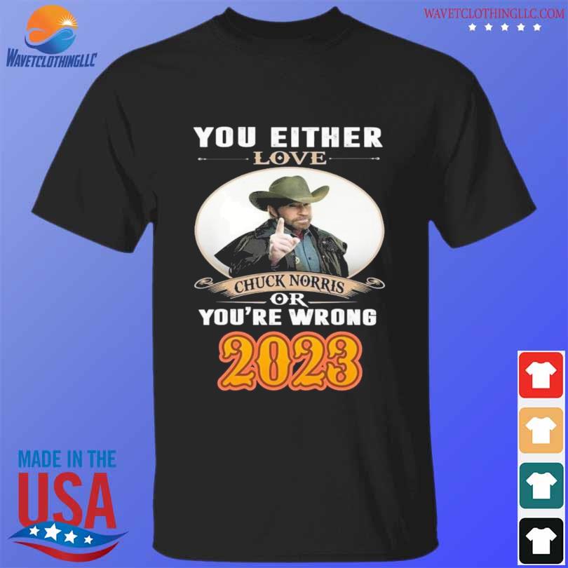 You either love Chuck Norris or You're wrong 2023 shirt