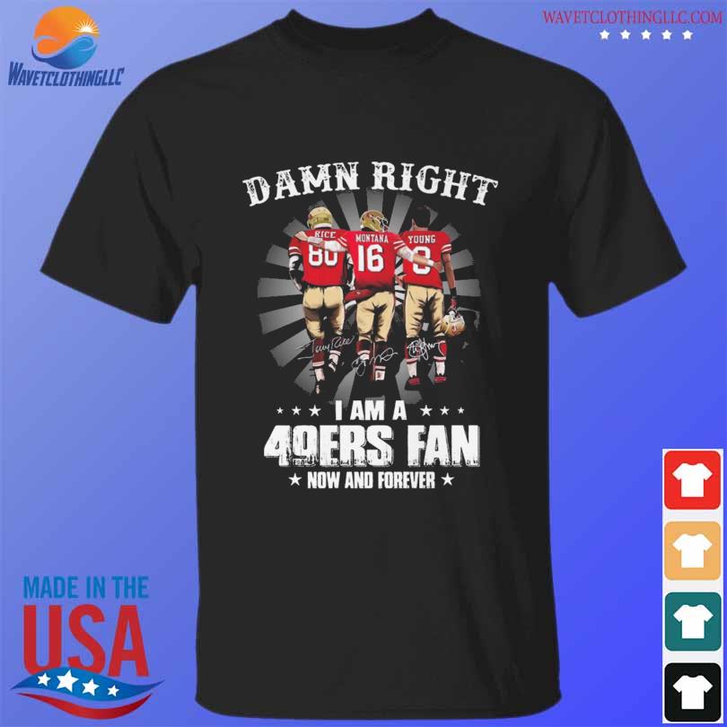 San Francisco 49ers Damn Right I Am A 49ers Fan Now And Forever