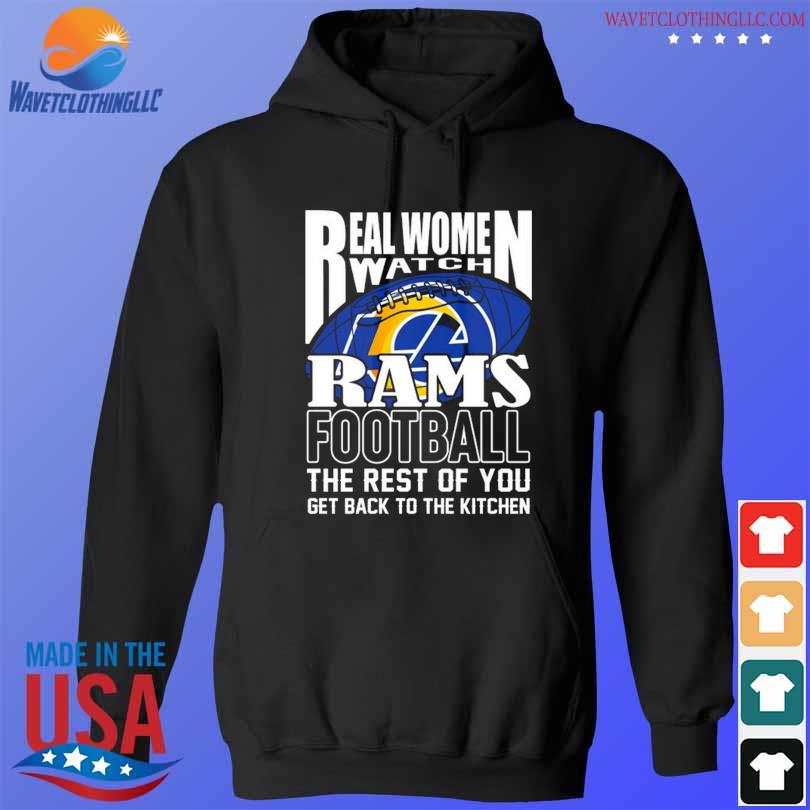 Real Women Watch Los Angeles Rams Football the rest of you get back to the  kitchen 2023 shirt, hoodie, longsleeve tee, sweater