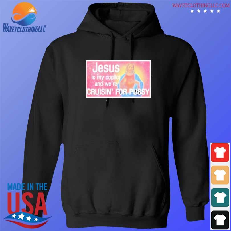 That go hard jesus is my copilot and we're cruisin' for pussy 2023 s hoodie den
