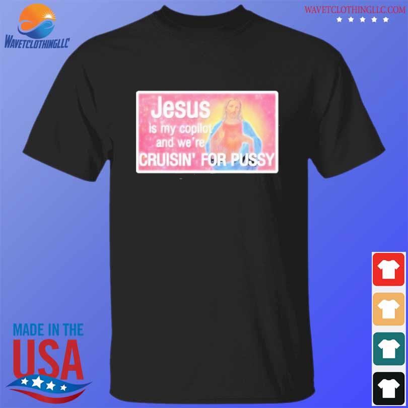 That go hard jesus is my copilot and we're cruisin' for pussy 2023 shirt
