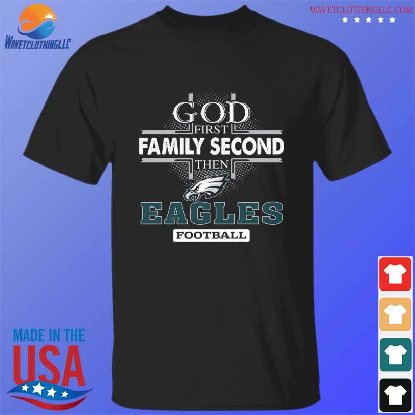 God first family second then Philadelphia Eagles football 2023 logo shirt,  hoodie, sweater, long sleeve and tank top