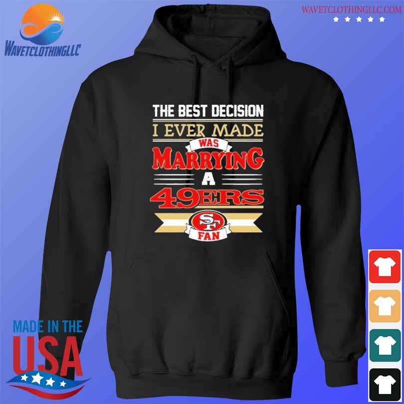 The Best Decision I Ever Made Was Marrying A San Francisco 49ers Fan Shirt,  hoodie, sweater, long sleeve and tank top