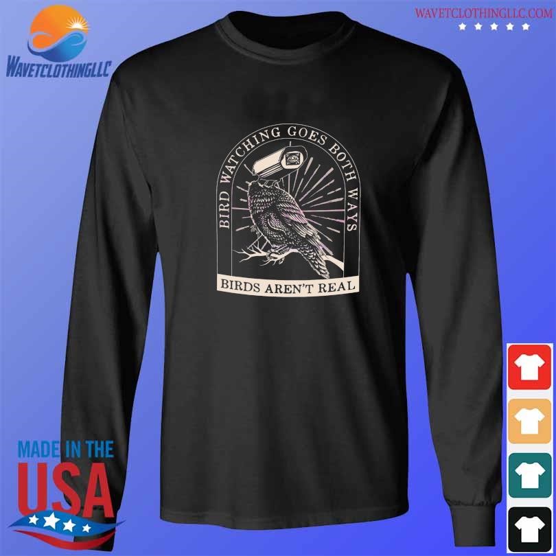 Bird watching goes both ways birds arent real 2023 shirt longsleeve den