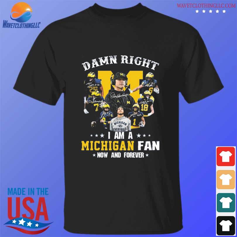 Funny damn right I am a Michigan Wolverines fan now and forever signatures Michigan Wolverines 2023 shirt