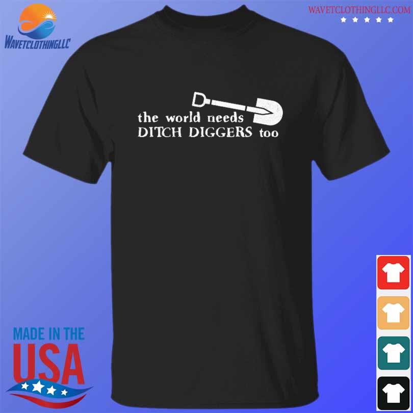 Funny the World Needs Ditch Diggers Too 2023 Shirt