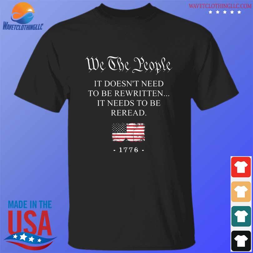 Funny we the people it doesn't need to be rewritten it needs to be reread 1776 shirt