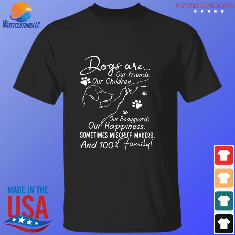 Official dogs are our friends our children our bodyguards our happiness shirt