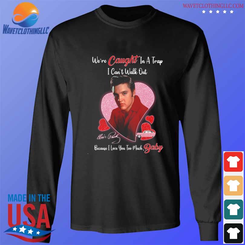 Elvis Presley We Re Caught In A Trap I Can T Walk Out 2024 Shirt   Elvis Presley Were Caught In A Trap I Cant Walk Out 2024 Shirt Longsleeve Den 