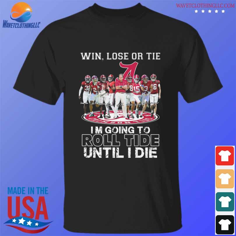 Alabama Crimson Tide Win Lose Or Tie I M Going To Roll Tide Until I Die   Alabama Crimson Tide Win Lose Or Tie Im Going To Roll Tide Until I Die Signatures 2024 Shirt T Shirt Den 