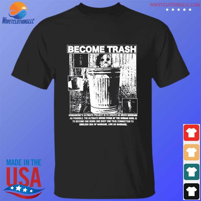 Become trash humankind's ultimate project is to create as much garbage as possible 2024 shirt
