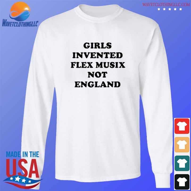 Girls invented flex music not england s longsleeve trang