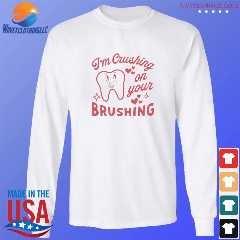 Im Crushing On Your Brushing 2024 Shirt Longsleeve Trang 