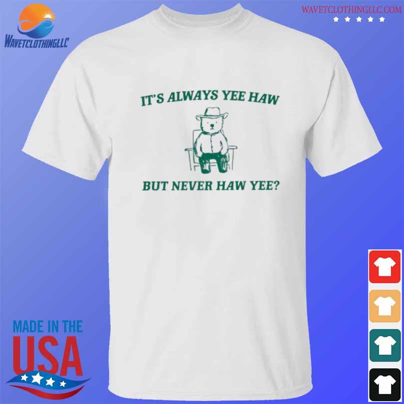 Its always yee haw but never haw yee meme 2024 shirt, hoodie, sweater ...