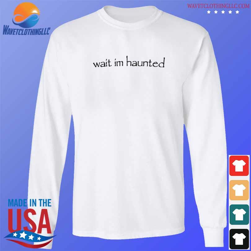 Wait Im Haunted 2024 Shirt longsleeve trang