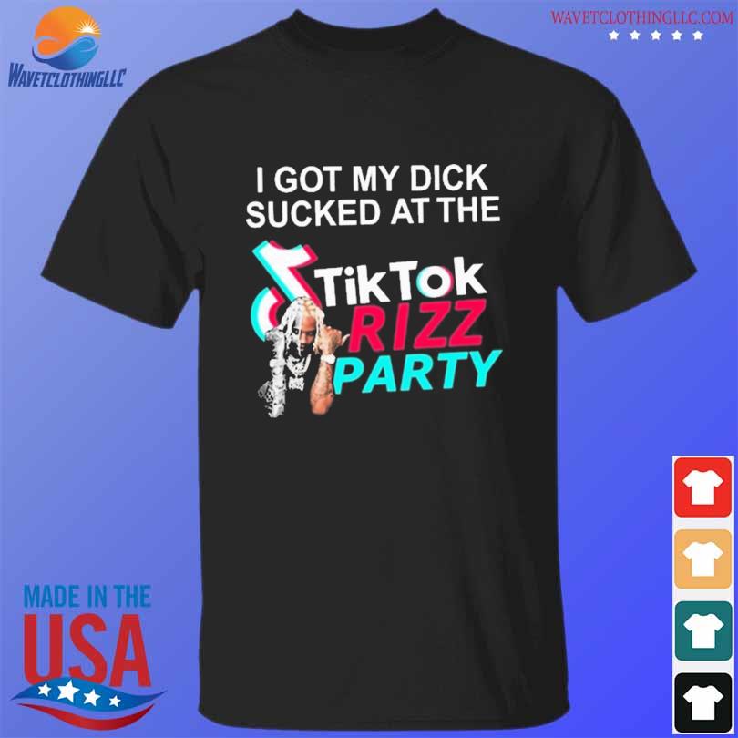 I got my dick sucked at the tiktok rizz party 2024 shirt