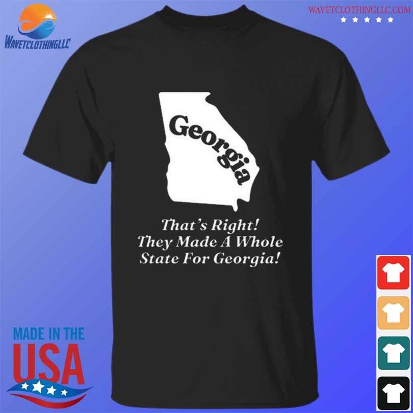 Funny Georgia that's right they made a whole state for georgia shirt